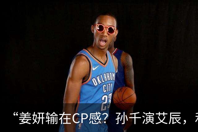 “姜妍输在CP感？孙千演艾辰，和肖战才是绝配！”