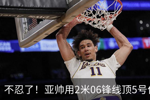 不忍了！亚帅用2米06锋线顶5号位，弃用焦泊乔，王洪泽退步明显！