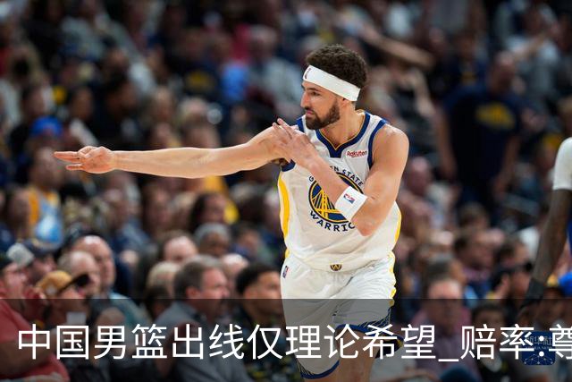 中国男篮出线仅理论希望 赔率:尊严战恐输10分