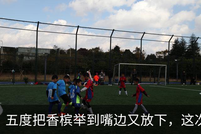 五度把香槟举到嘴边又放下，这次成都蓉城敢不敢一口闷了