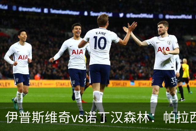 伊普斯维奇vs诺丁汉森林：帕拉西奥斯、弗洛伦蒂诺-路易斯首发，吉布斯-怀特、德拉普出战