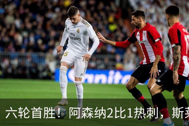 六轮首胜！阿森纳2比1热刺，斯莱格斯靠点球续命
