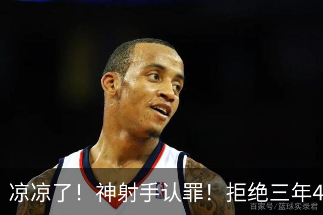 凉凉了！神射手认罪！拒绝三年4200万！还能回来吗？