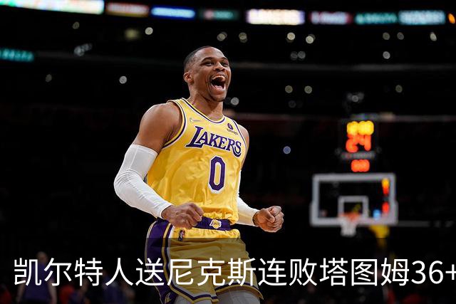 凯尔特人送尼克斯连败塔图姆36+9+7连进关键球，唐斯22+10