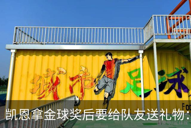 凯恩拿金球奖后要给队友送礼物：有人点名要手表