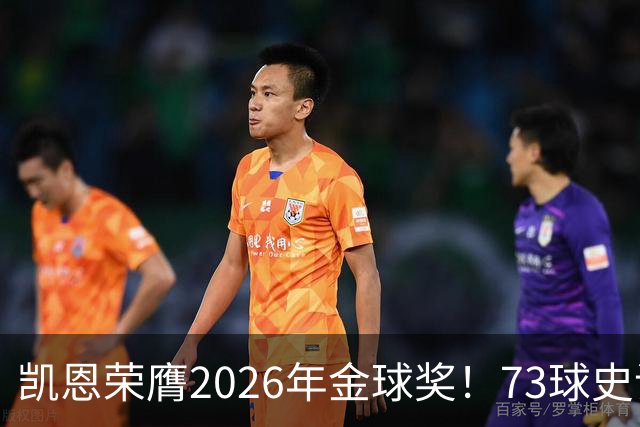 凯恩荣膺2026年金球奖！73球史诗赛季，苦尽甘来终圆梦