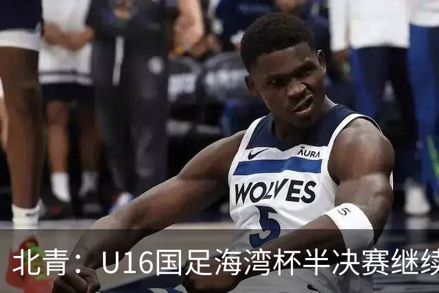 北青：U16国足海湾杯半决赛继续以小打大，对手埃及U17是夺冠热门