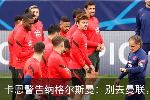 卡恩警告纳格尔斯曼：别去曼联，近年主帅几乎都失败了