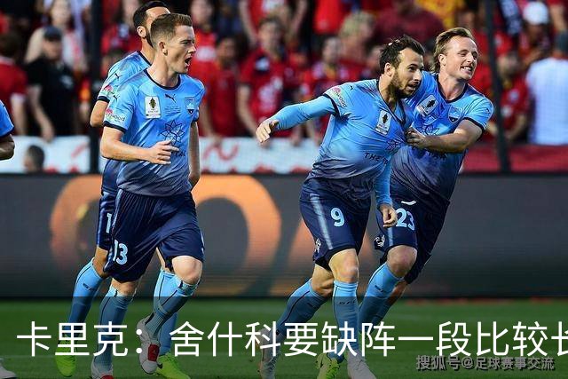 卡里克：舍什科要缺阵一段比较长的时间，我们会努力让他尽快回归