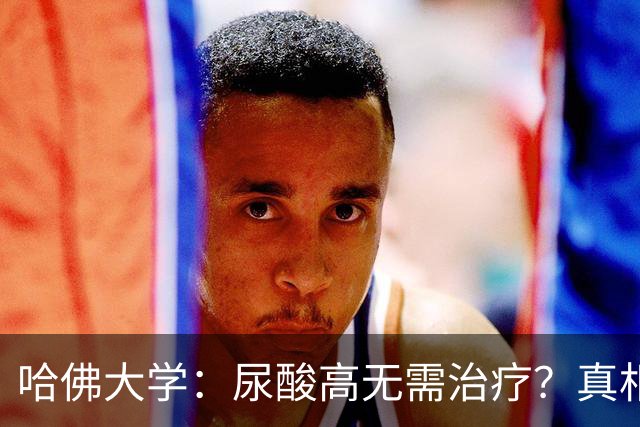 哈佛大学：尿酸高无需治疗？真相可能让人大吃一惊，建议了解！