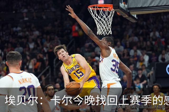 埃贝尔：卡尔今晚找回上赛季的感觉 没进球但积极拼抢、参与防守