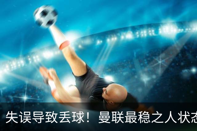 失误导致丢球！曼联最稳之人状态下滑 本赛季仅1次零封