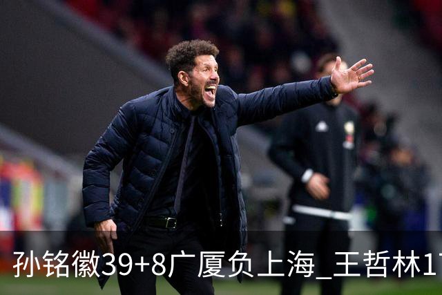 孙铭徽39+8广厦负上海 王哲林17+11胡金秋13分