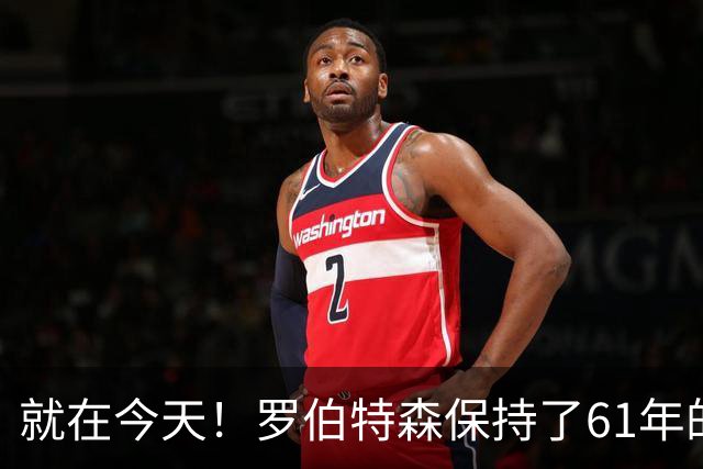 就在今天！罗伯特森保持了61年的NBA纪录被打破了
