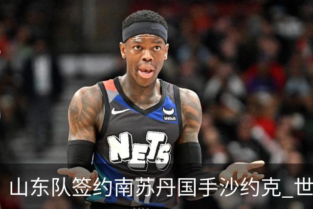 山东队签约南苏丹国手沙约克 世界杯场均13分