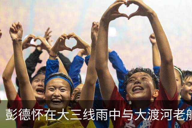 彭德怀在大三线雨中与大渡河老船工相聚，共同缅怀牺牲的红军将士！