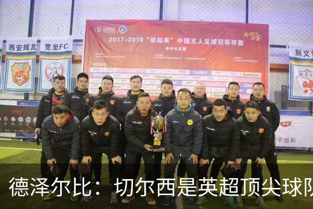 德泽尔比：切尔西是英超顶尖球队，但我们具备赢得胜利的品质