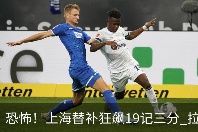 恐怖！上海替补狂飙19记三分 拉塞尔引领三人20+