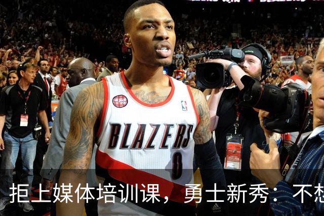 拒上媒体培训课，勇士新秀：不想变成他们那样