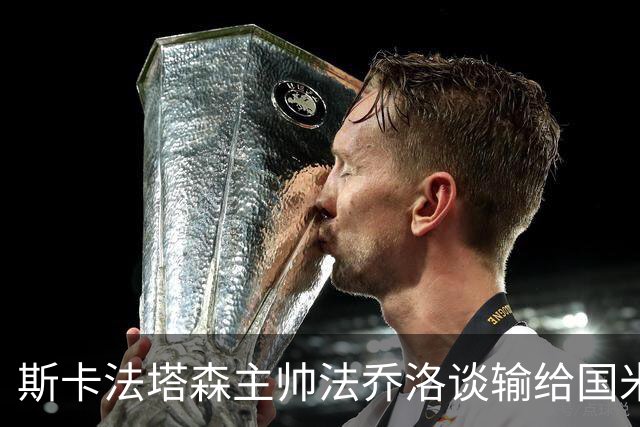 斯卡法塔森主帅法乔洛谈输给国米U23：定位球让我们吃亏