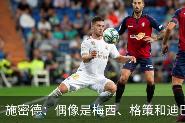 施密德：偶像是梅西、格策和迪巴拉，想成为更有创造力的球员