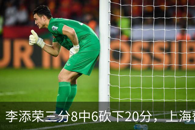 李添荣三分8中6砍下20分，上海替补已经三人砍下20+