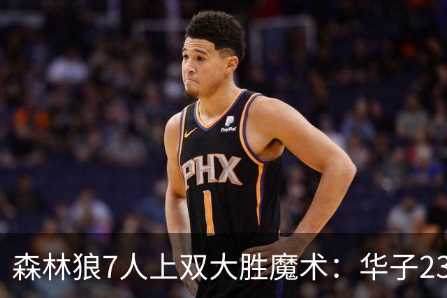森林狼7人上双大胜魔术：华子23中5低迷 小瓦18+6失误+6犯规