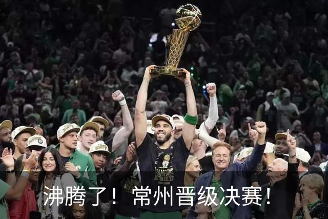 沸腾了！常州晋级决赛！