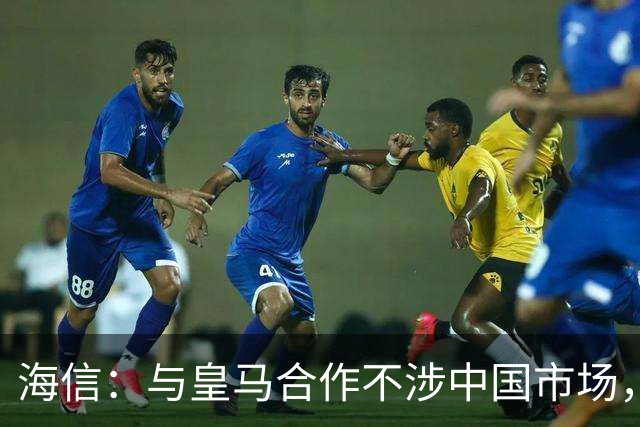 海信：与皇马合作不涉中国市场，与姆巴佩无任何直接代言关系，已发函谴责