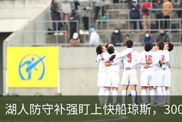 湖人防守补强盯上快船琼斯，3000万合同成焦点