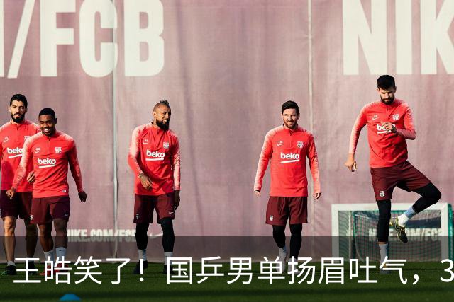 王皓笑了！国乒男单扬眉吐气，3人进八强书写三大不可思议，王楚钦缺席全民皆兵