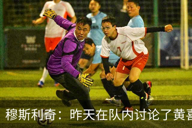 穆斯利奇：昨天在队内讨论了黄喜灿这件事，他已认识到了错误