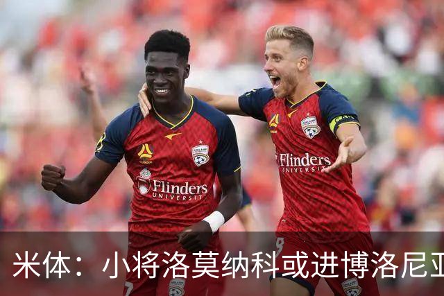 米体：小将洛莫纳科或进博洛尼亚大名单，奥尔索利尼有望回归