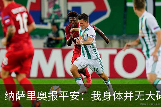 纳萨里奥报平安：我身体并无大碍 很荣幸连续三年当选队内最佳