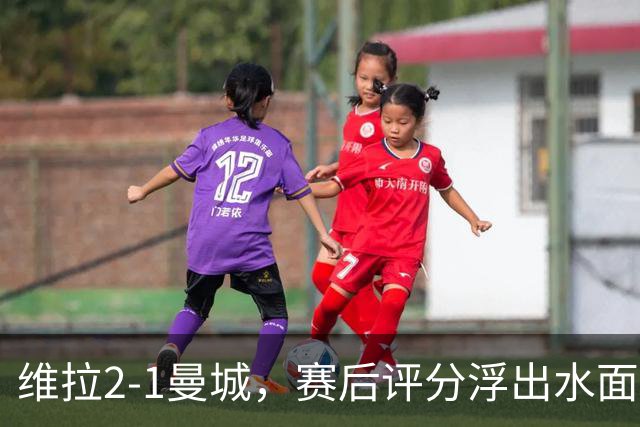 维拉2-1曼城，赛后评分浮出水面+英超最新积分榜出炉
