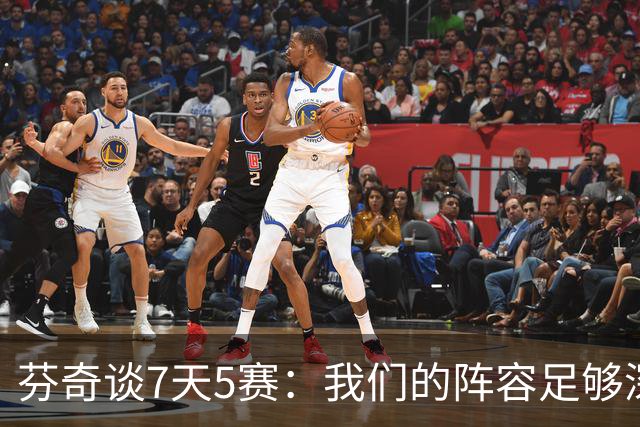 芬奇谈7天5赛：我们的阵容足够深厚 很多球员都能提供帮助