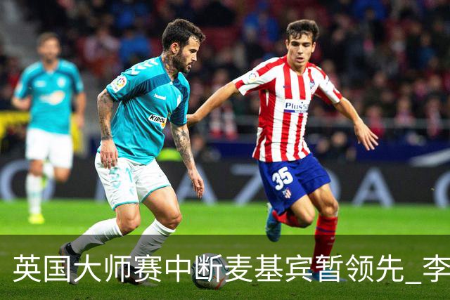 英国大师赛中断麦基宾暂领先 李昊桐周彦含开局不错