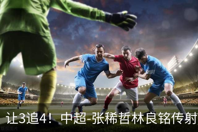 让3追4！中超-张稀哲林良铭传射 国安4-3逆转河南15轮不败