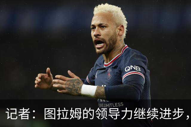 记者：图拉姆的领导力继续进步，劳塔罗不在时他就是领头人