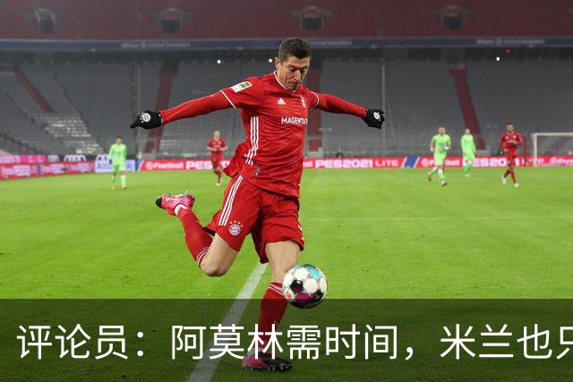 评论员：阿莫林需时间，米兰也只落后国米4分