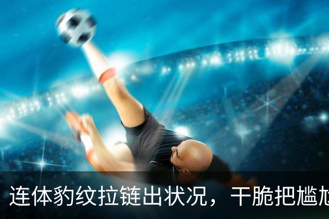连体豹纹拉链出状况，干脆把尴尬变坦白