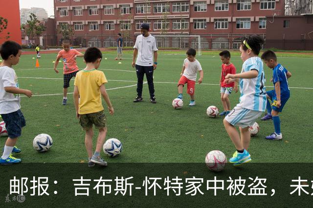 邮报：吉布斯-怀特家中被盗，未婚妻表示非常不安感觉很糟糕