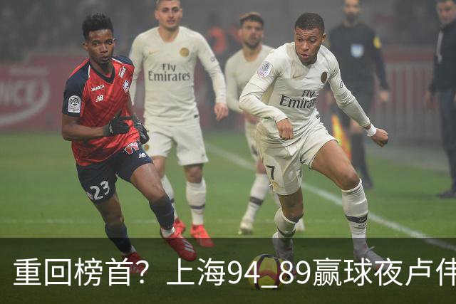 重回榜首？上海94 89赢球夜卢伟偏不夸古德温30+11，反手把拉塞尔和麦基的防守底裤当众扯了下来