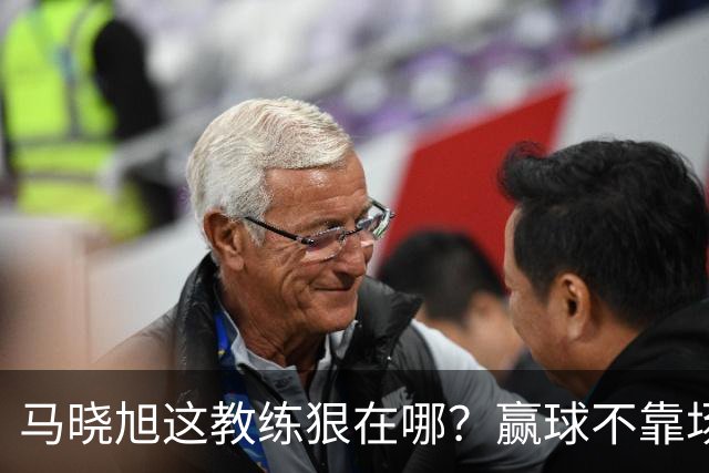 马晓旭这教练狠在哪？赢球不靠场面好看，靠的是“不要脸的技术”