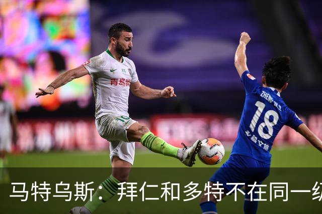 马特乌斯：拜仁和多特不在同一级别，德国德比拜仁获胜没悬念
