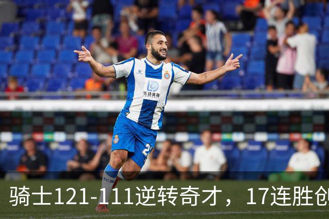 骑士121-111逆转奇才，17连胜创队史纪录！一战看清5个现实：迪班萨水不了