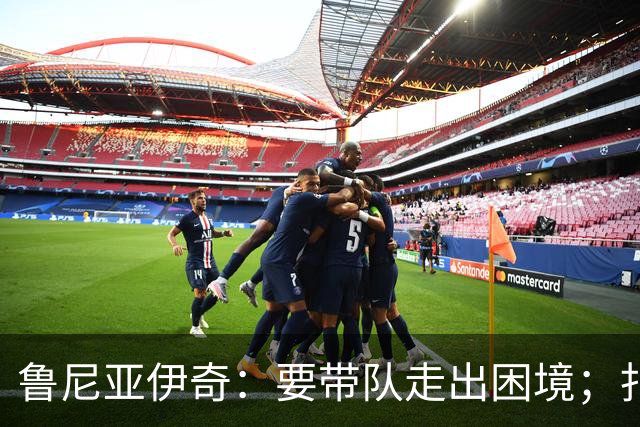 鲁尼亚伊奇：要带队走出困境；扎尼奥洛预计下半场出战