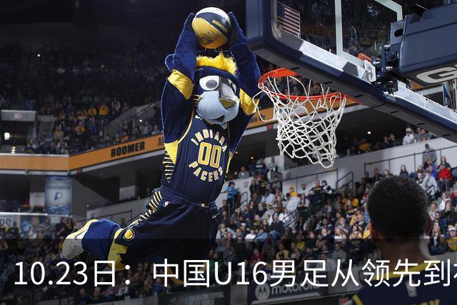 10.23日：中国U16男足从领先到被追平，杨宸硕轰世界波，彭显宸送点染红无缘三连胜