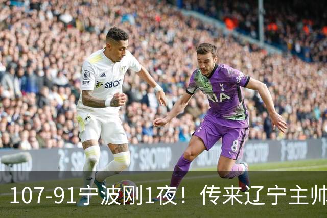 107-91宁波刚1夜！传来辽宁主帅乌戈赛消息，爱德华兹说的很实在