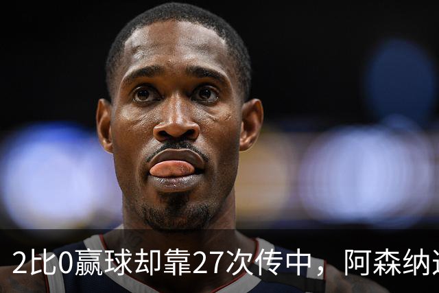 2比0赢球却靠27次传中，阿森纳这套打法藏了什么